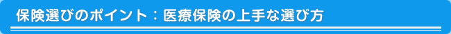 保険選びのポイント：医療保険の上手な選び方